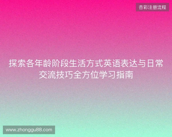 探索各年龄阶段生活方式英语表达与日常交流技巧全方位学习指南 探索各年龄阶段生活方式英语表达与日常交流技巧全方位学习指南