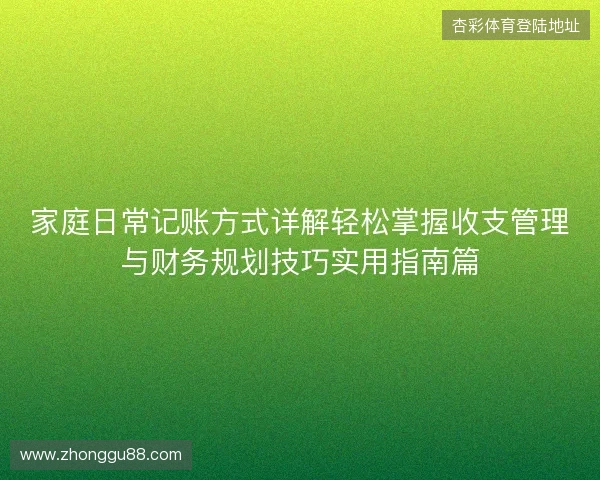 家庭日常记账方式详解轻松掌握收支管理与财务规划技巧实用指南篇